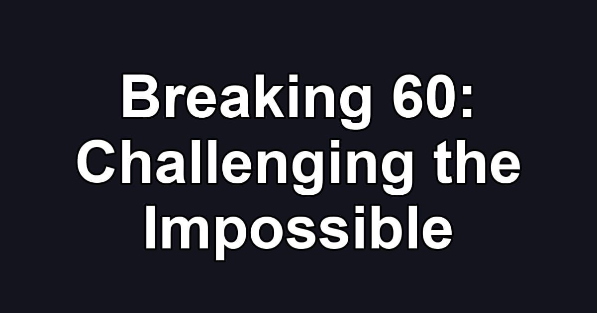 Breaking 60: Challenging the Impossible