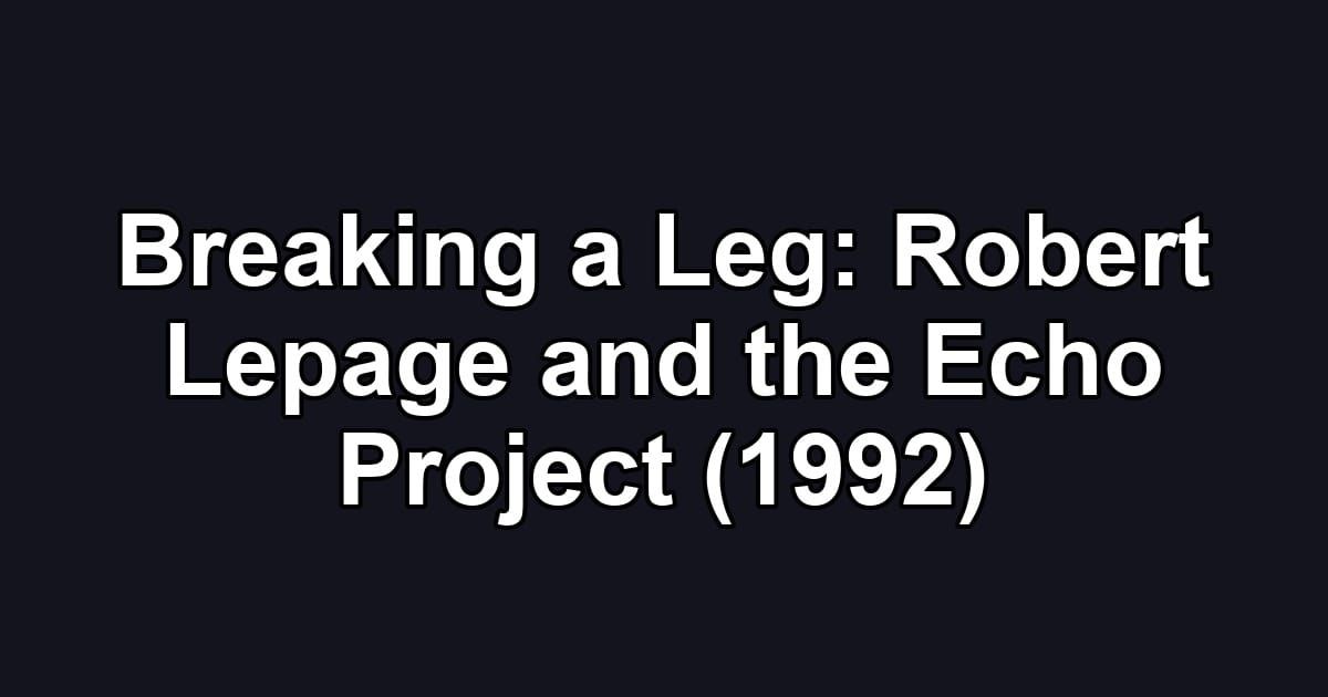 Breaking a Leg: Robert Lepage and the Echo Project (1992)