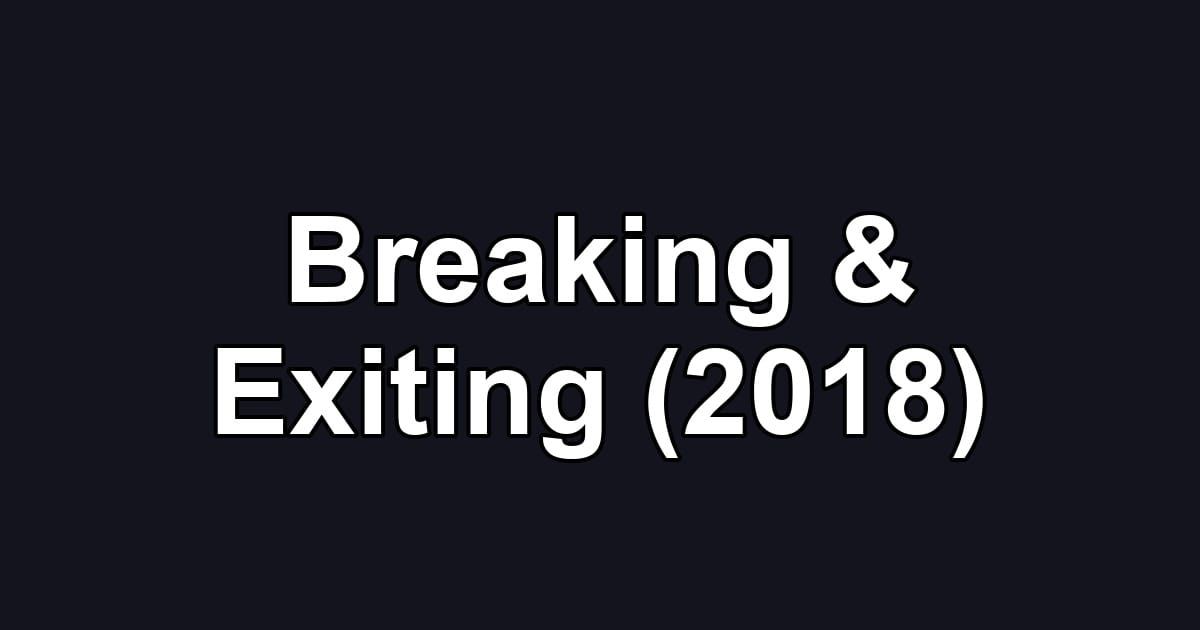 Breaking & Exiting (2018)