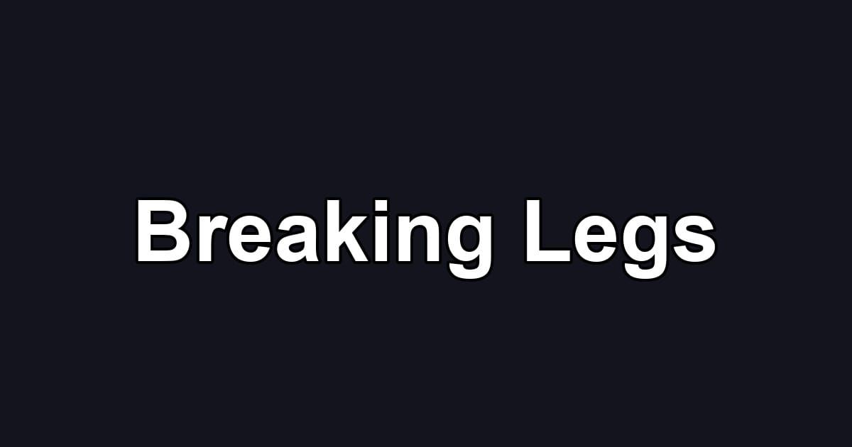 Breaking Legs