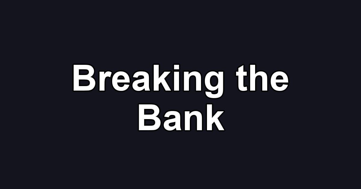 Breaking the Bank