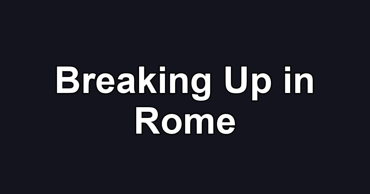 Breaking Up in Rome