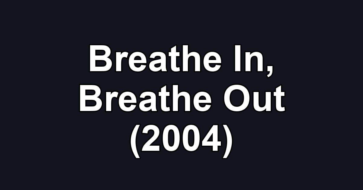 Breathe In, Breathe Out (2004)