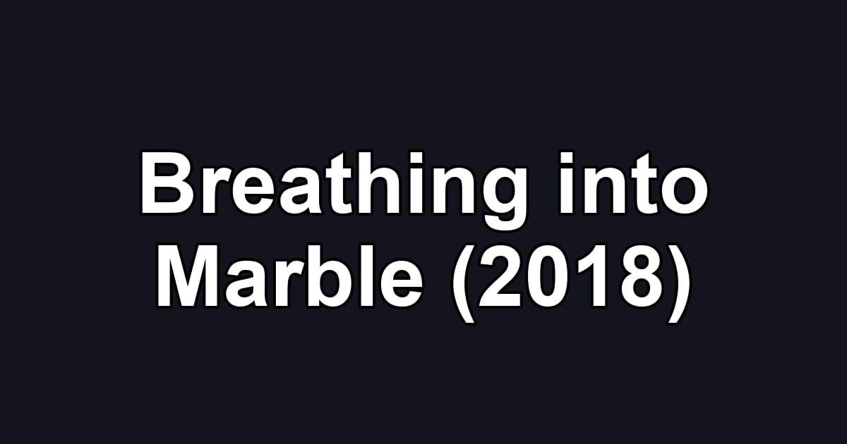 Breathing into Marble (2018)