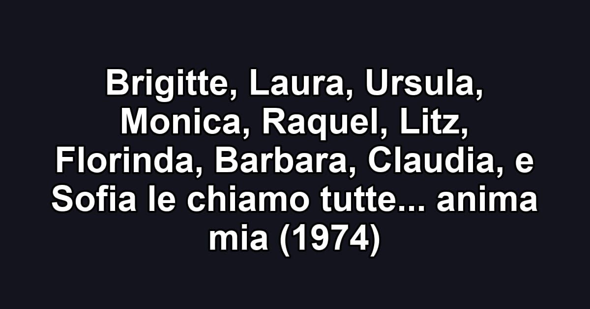 Brigitte, Laura, Ursula, Monica, Raquel, Litz, Florinda, Barbara, Claudia, e Sofia le chiamo tutte... anima mia (1974)