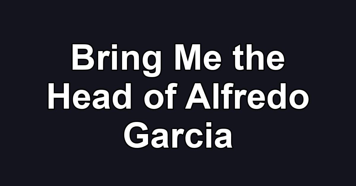 Bring Me the Head of Alfredo Garcia