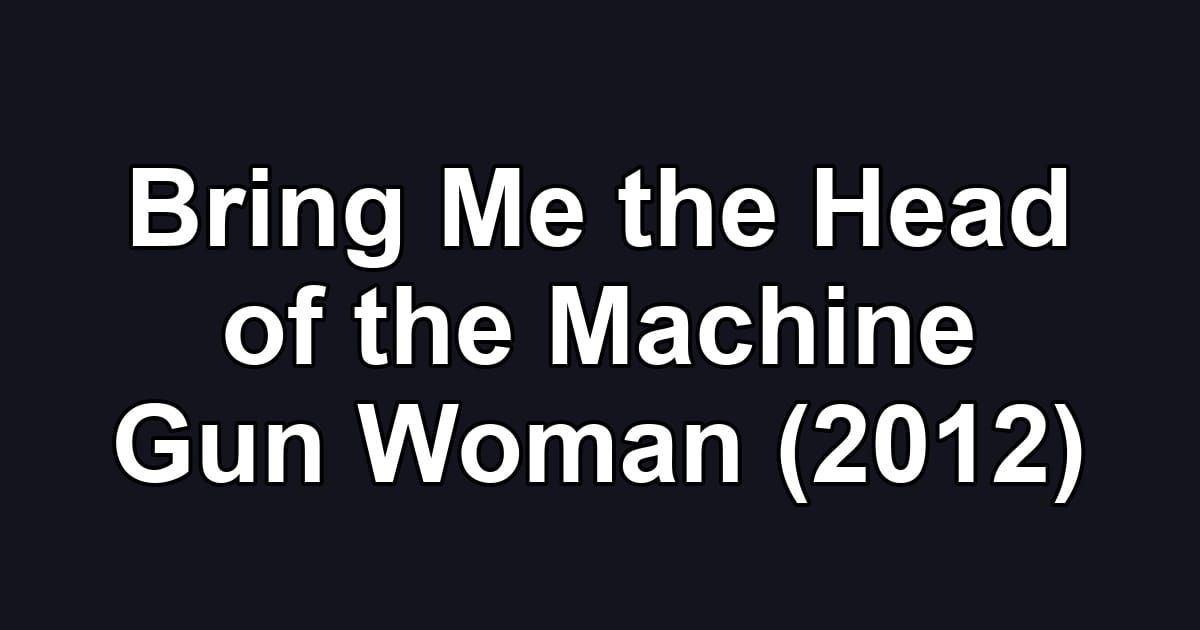 Bring Me the Head of the Machine Gun Woman (2012)