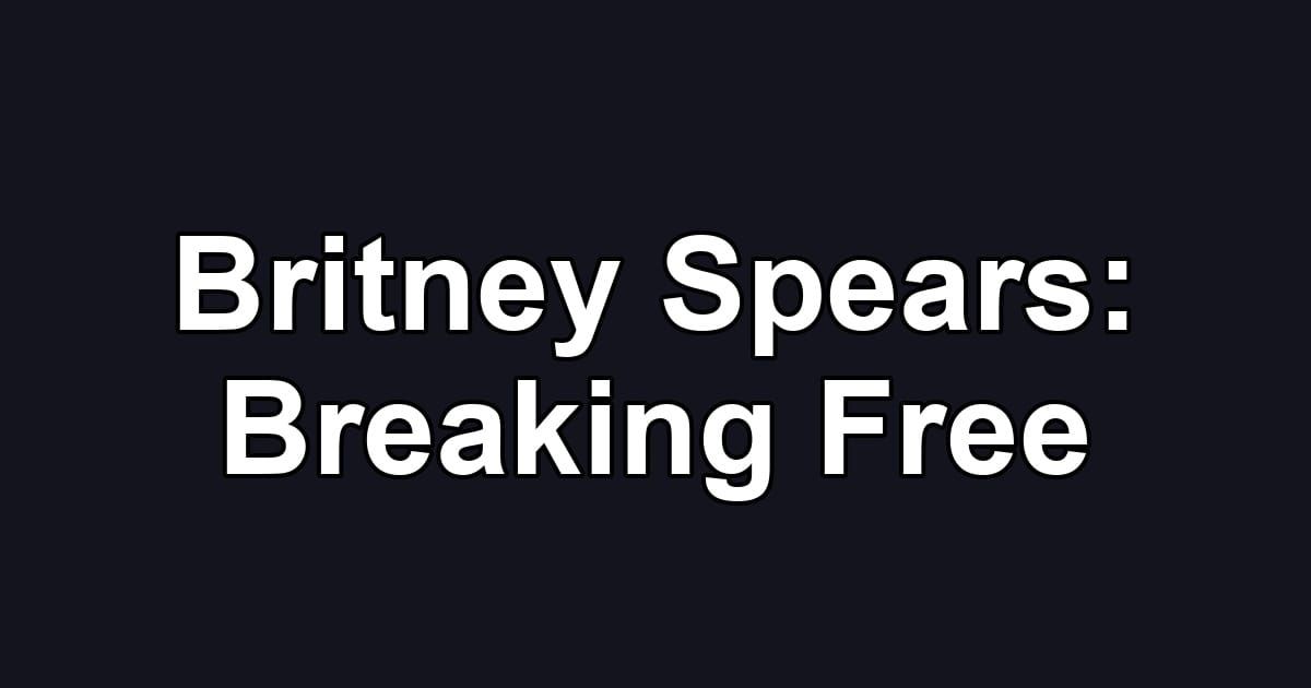 Britney Spears: Breaking Free