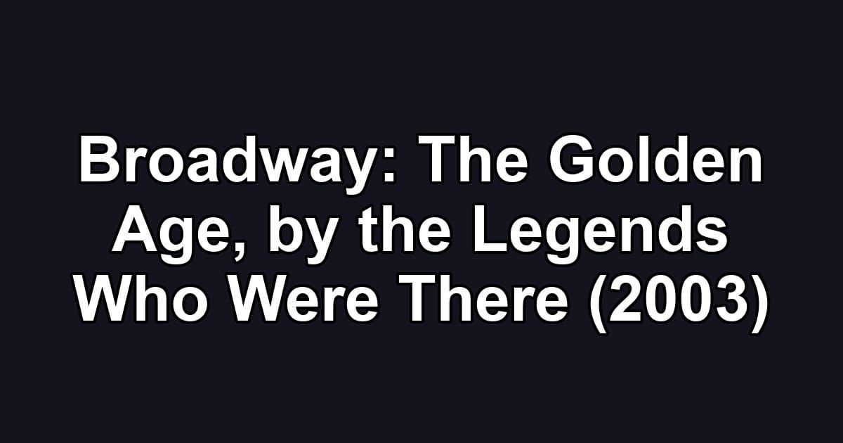 Broadway: The Golden Age, by the Legends Who Were There (2003)