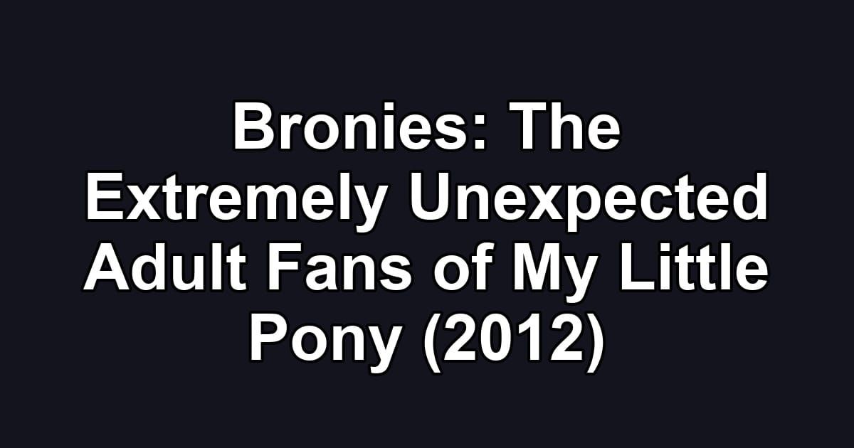 Bronies: The Extremely Unexpected Adult Fans of My Little Pony (2012)
