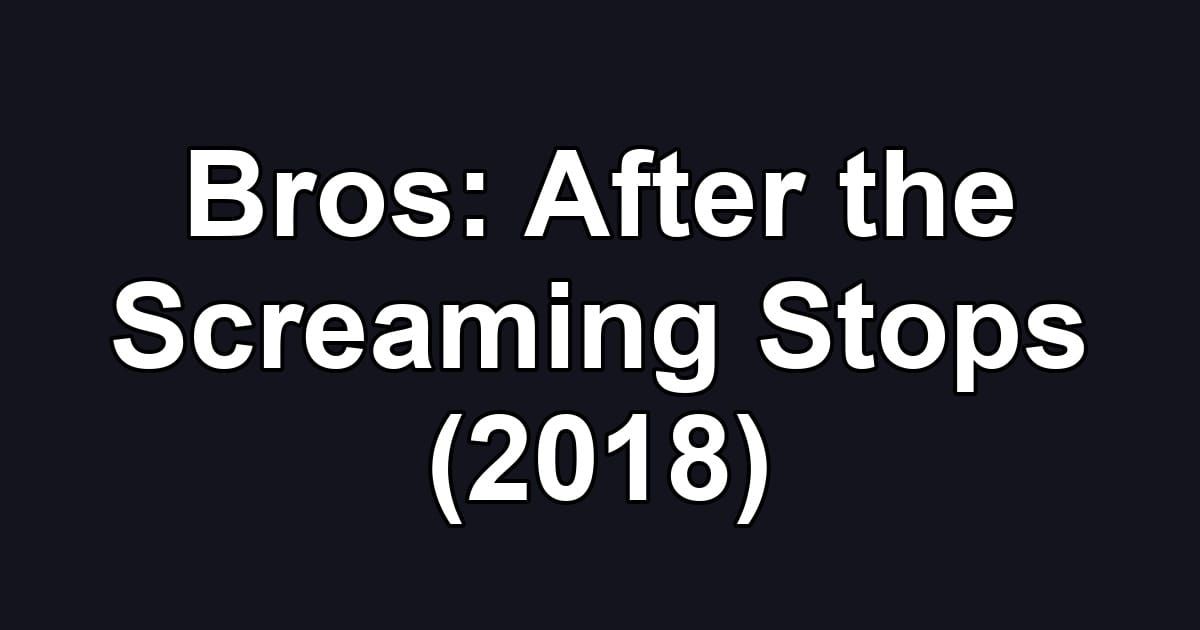 Bros: After the Screaming Stops (2018)