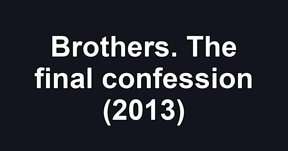 Brothers. The final confession (2013)