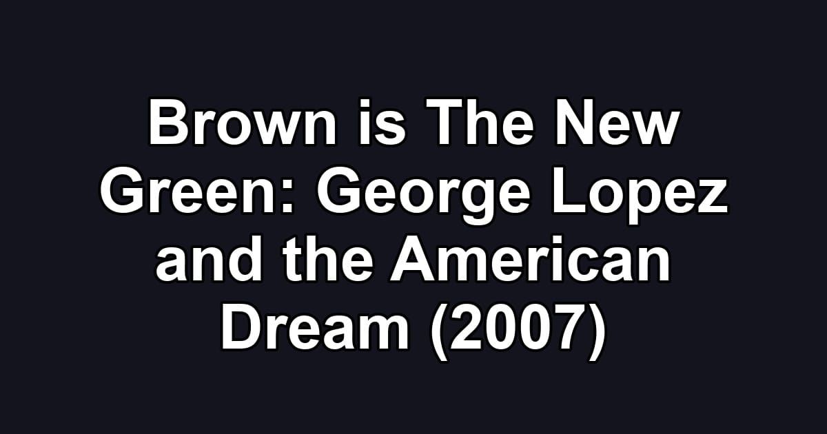 Brown is The New Green: George Lopez and the American Dream (2007)