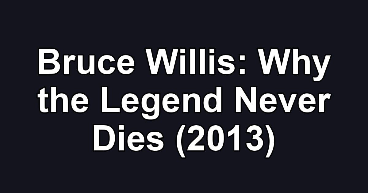 Bruce Willis: Why the Legend Never Dies (2013)
