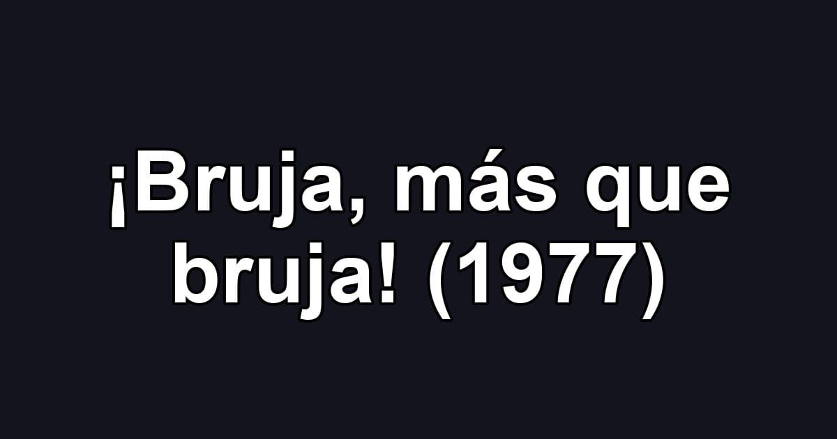 ¡Bruja, más que bruja! (1977)