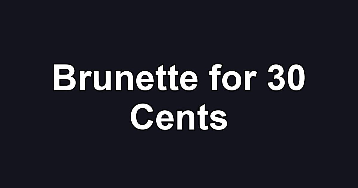 Brunette for 30 Cents