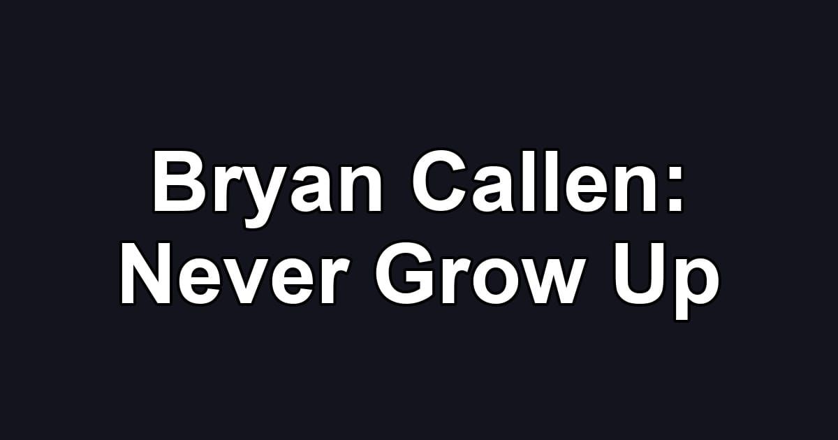 Bryan Callen: Never Grow Up