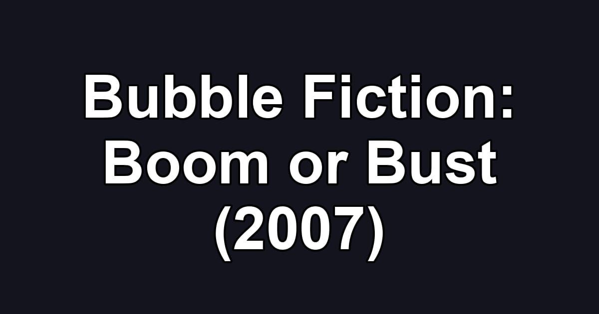 Bubble Fiction: Boom or Bust (2007)
