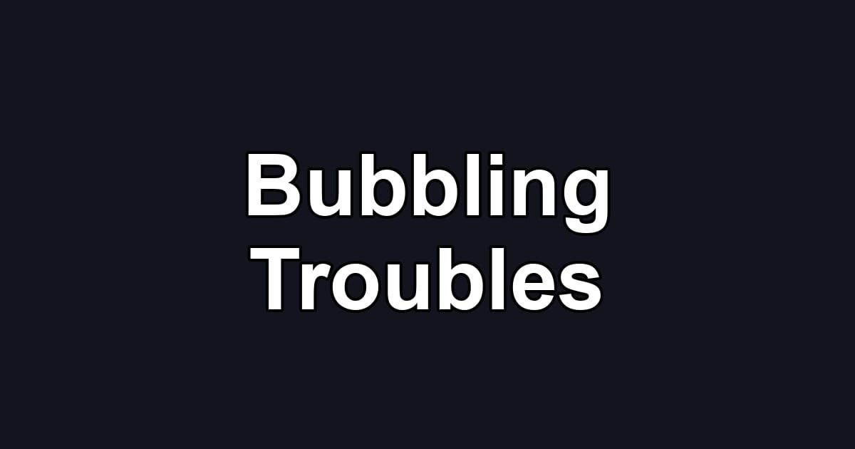 Bubbling Troubles