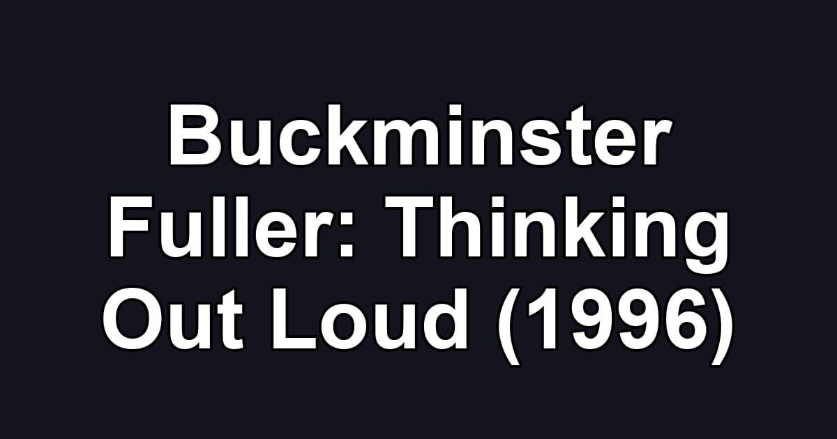 Buckminster Fuller: Thinking Out Loud (1996)