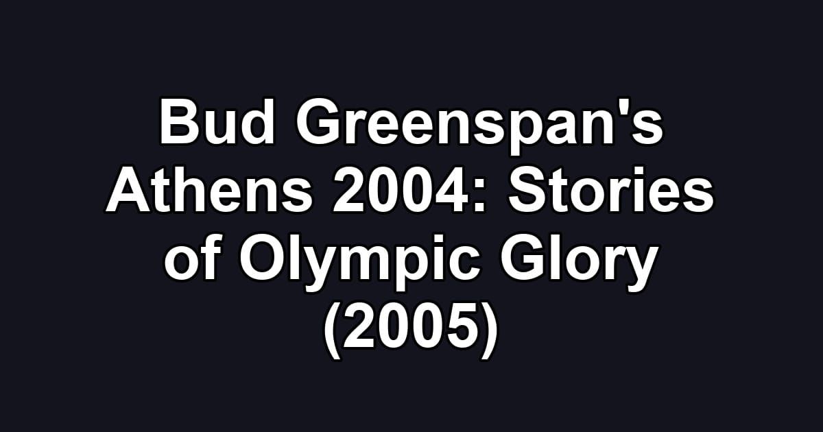 Bud Greenspan's Athens 2004: Stories of Olympic Glory (2005)