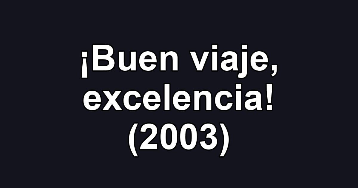 ¡Buen viaje, excelencia! (2003)
