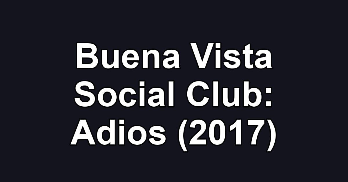 Buena Vista Social Club: Adios (2017)