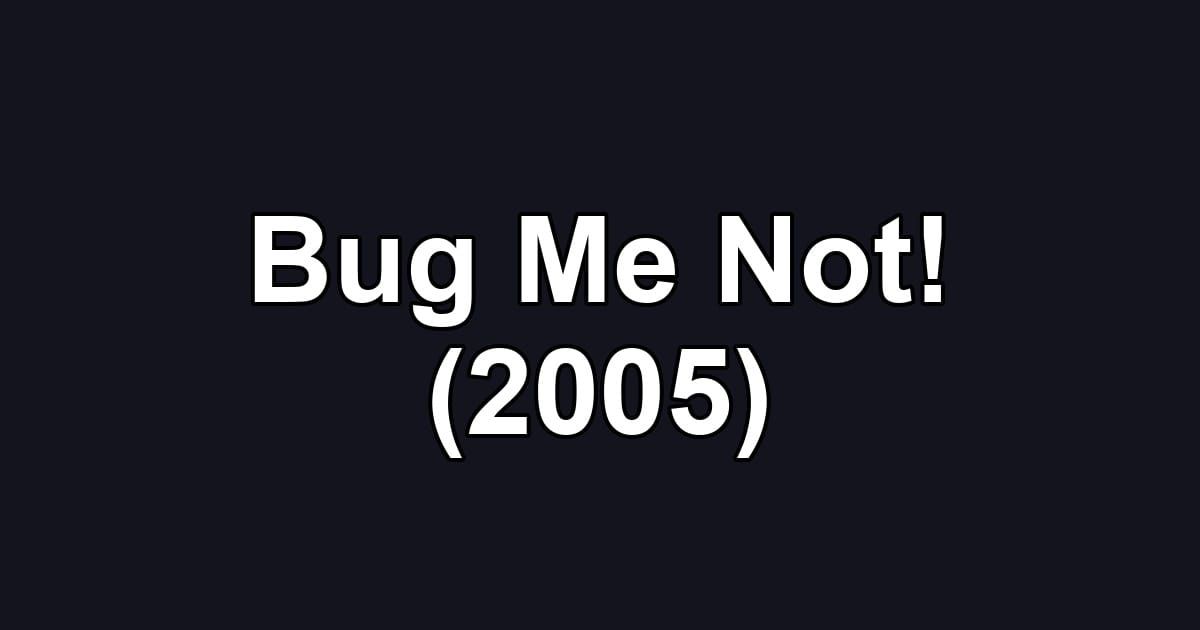 Bug Me Not! (2005)