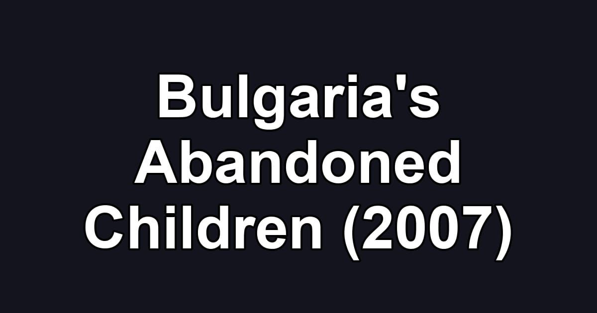 Bulgaria's Abandoned Children (2007)
