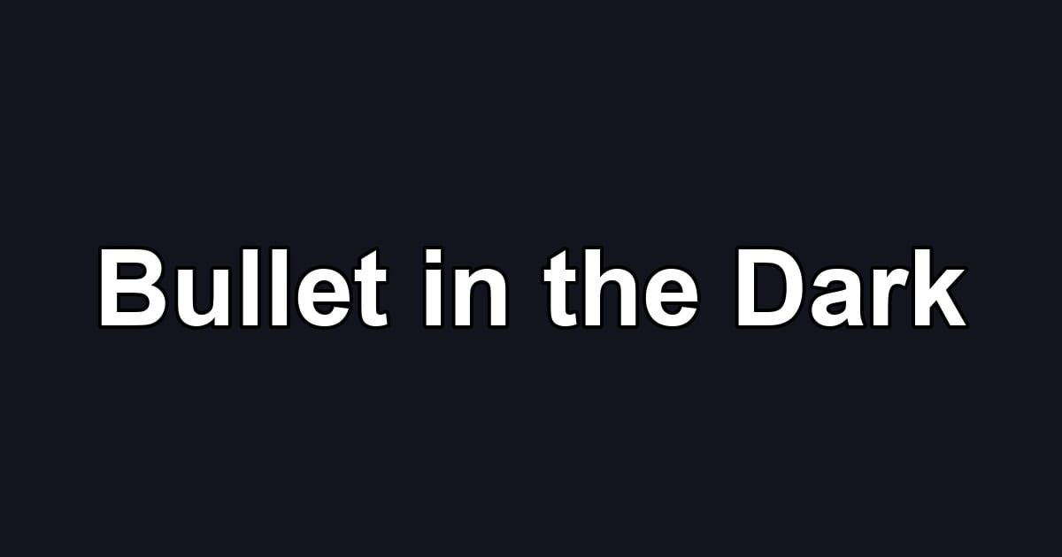 Bullet in the Dark