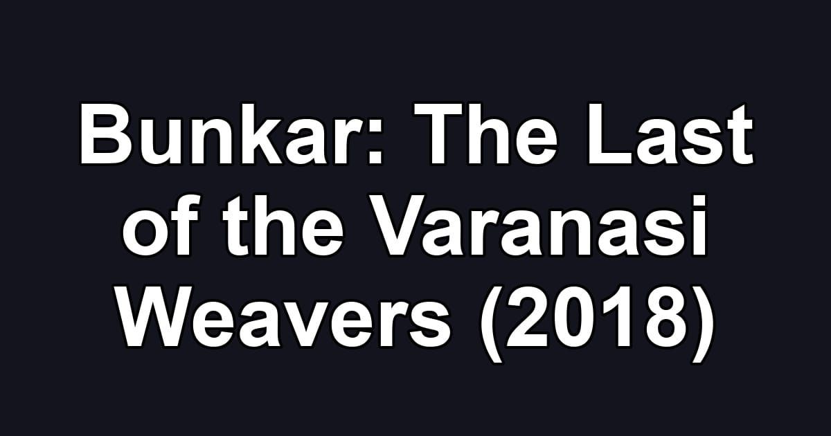 Bunkar: The Last of the Varanasi Weavers (2018)