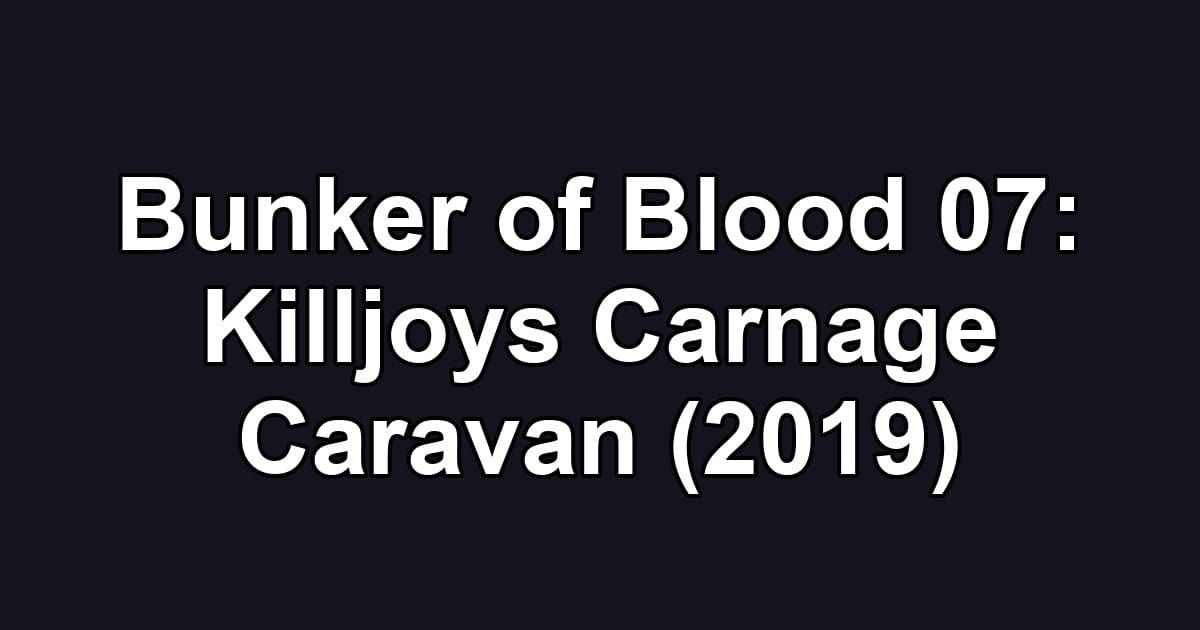 Bunker of Blood 07: Killjoys Carnage Caravan (2019)