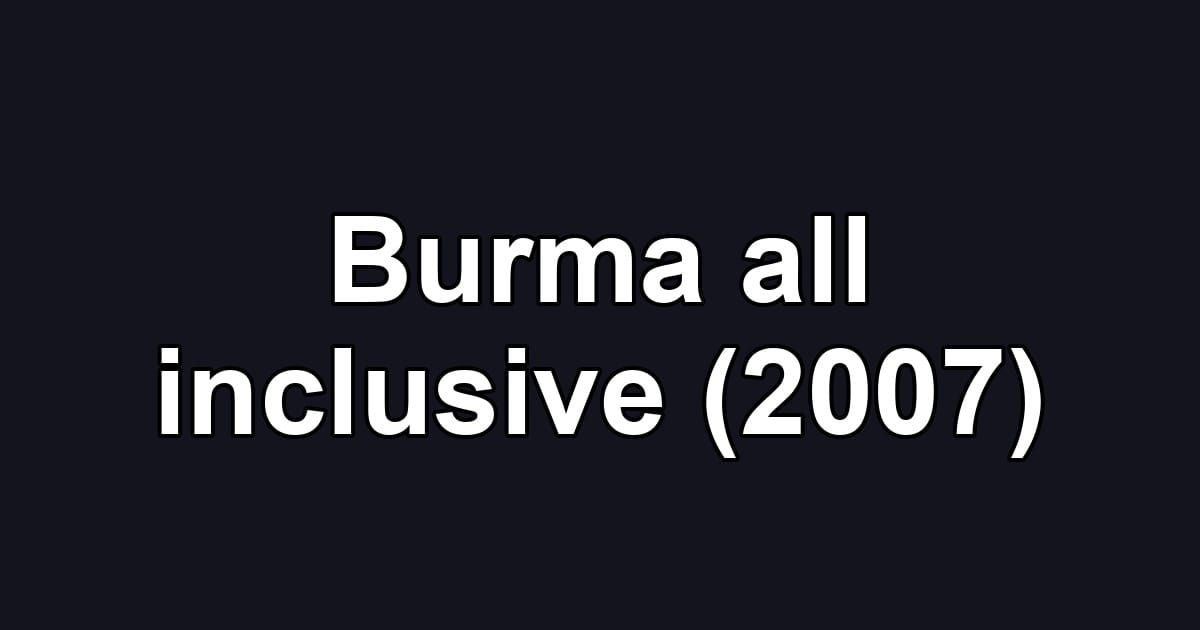 Burma all inclusive (2007)