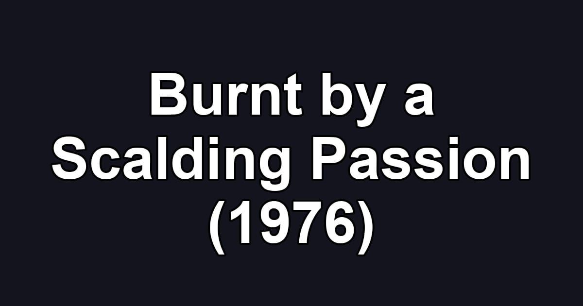 Burnt by a Scalding Passion (1976)