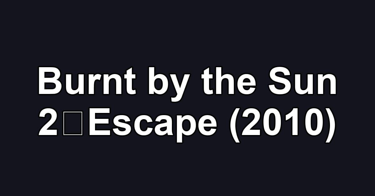 Burnt by the Sun 2：Escape (2010)