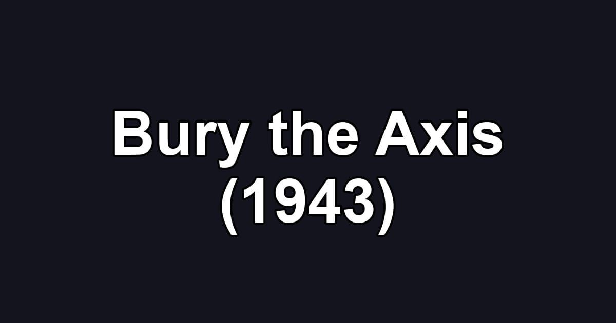 Bury the Axis (1943)