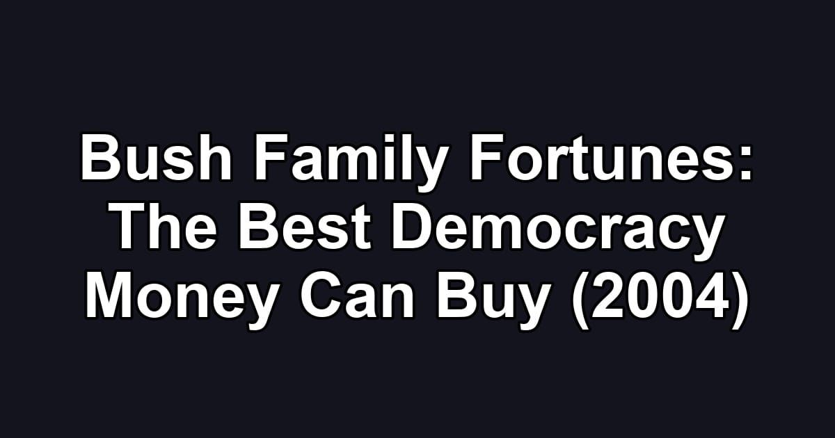 Bush Family Fortunes: The Best Democracy Money Can Buy (2004)
