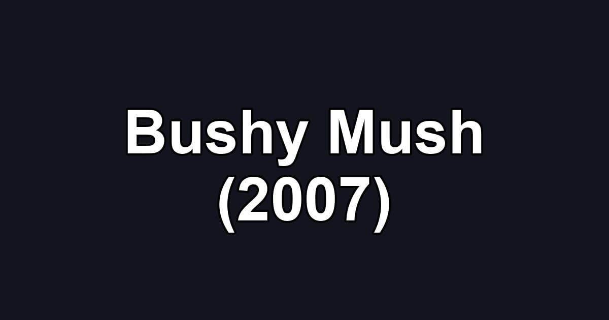 Bushy Mush (2007)