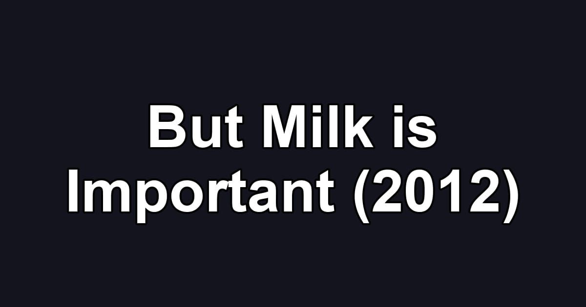 But Milk is Important (2012)