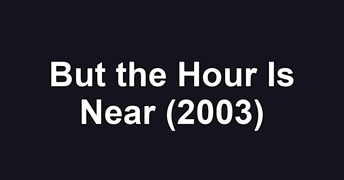 But the Hour Is Near (2003)