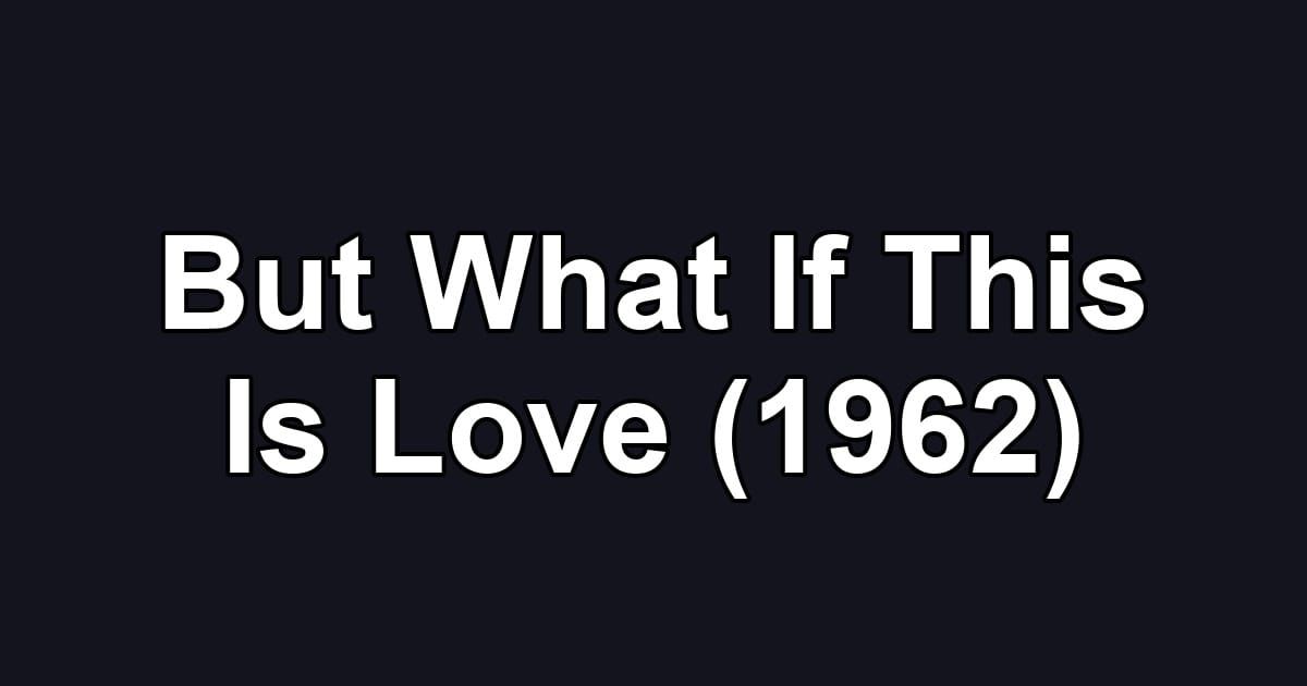 But What If This Is Love (1962)