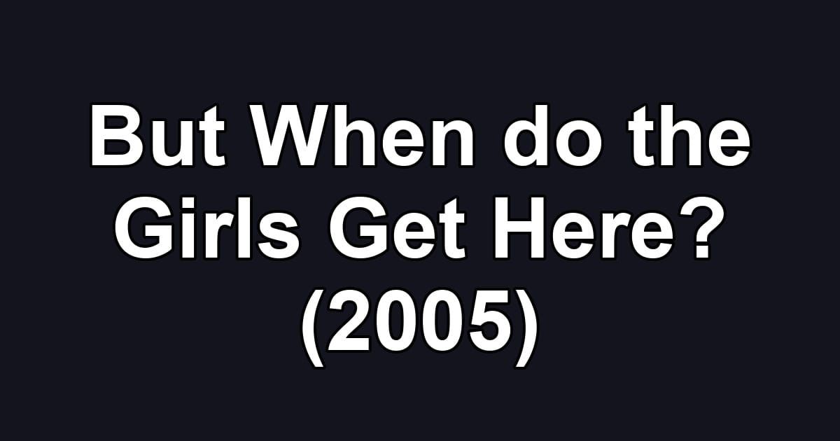 But When do the Girls Get Here? (2005)