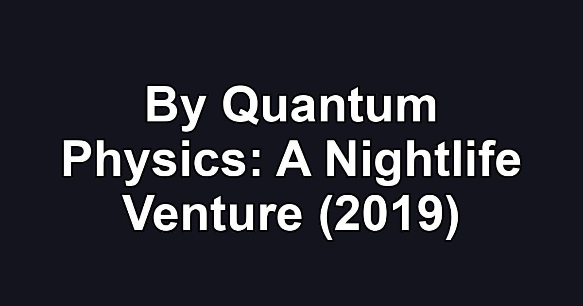 By Quantum Physics: A Nightlife Venture (2019)