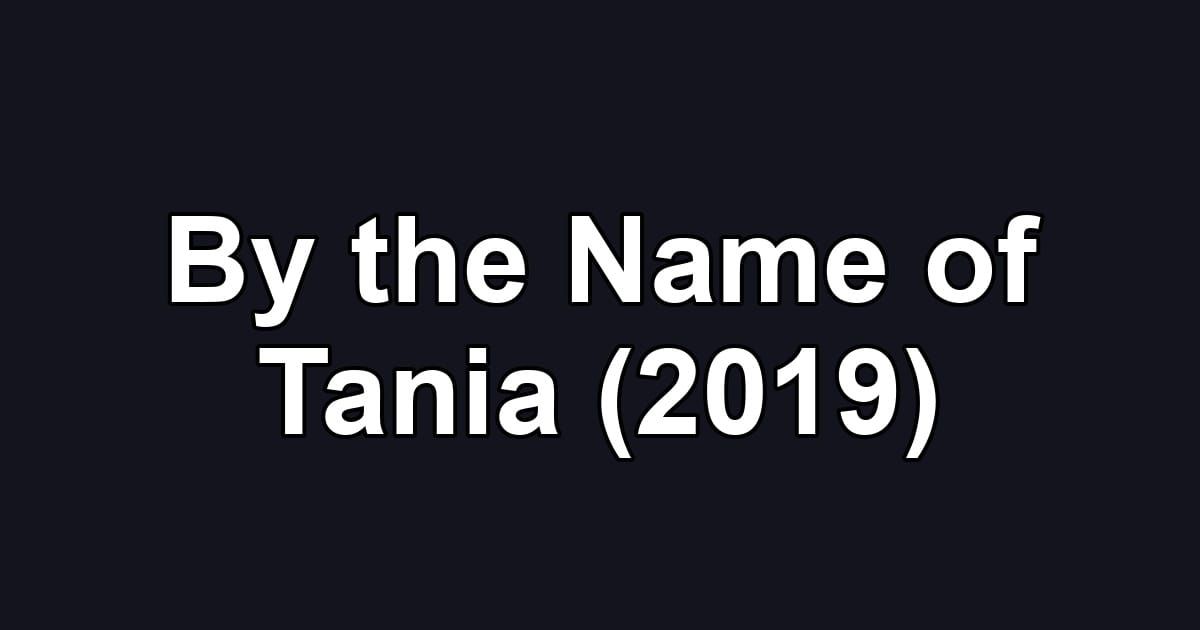 By the Name of Tania (2019)