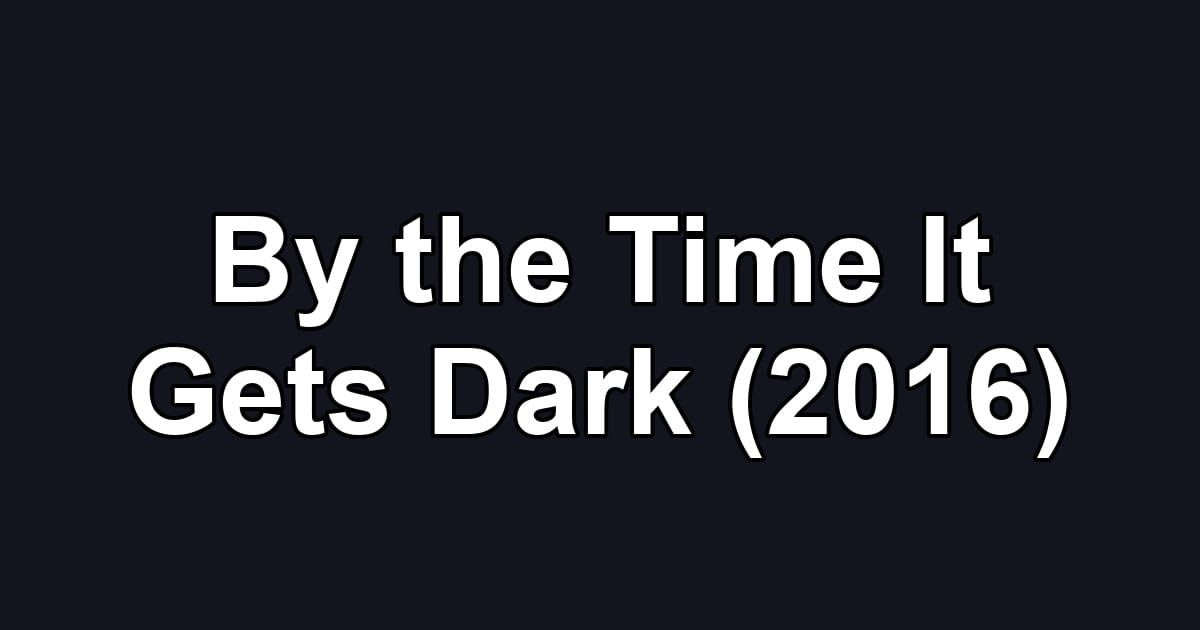 By the Time It Gets Dark (2016)