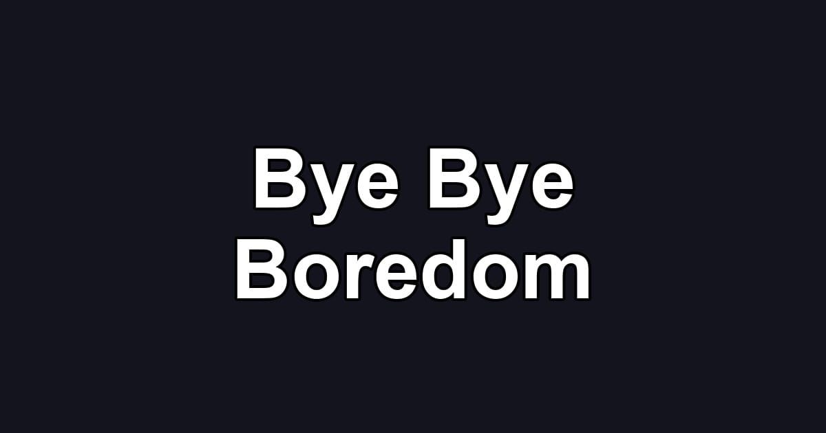 Bye Bye Boredom