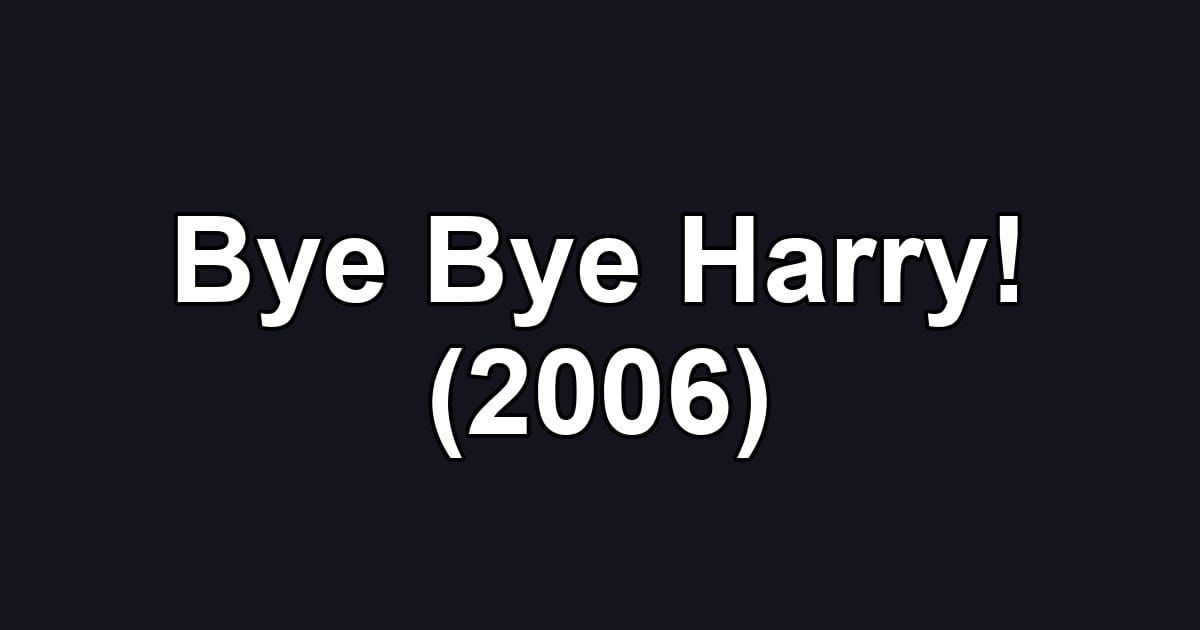 Bye Bye Harry! (2006)