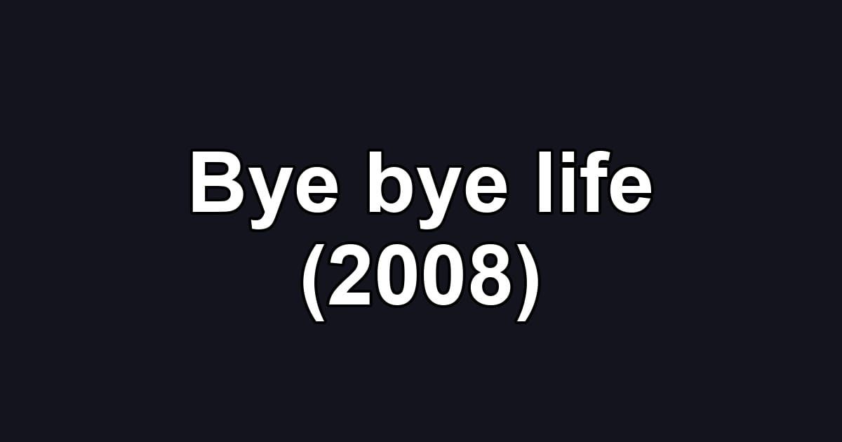 Bye bye life (2008)