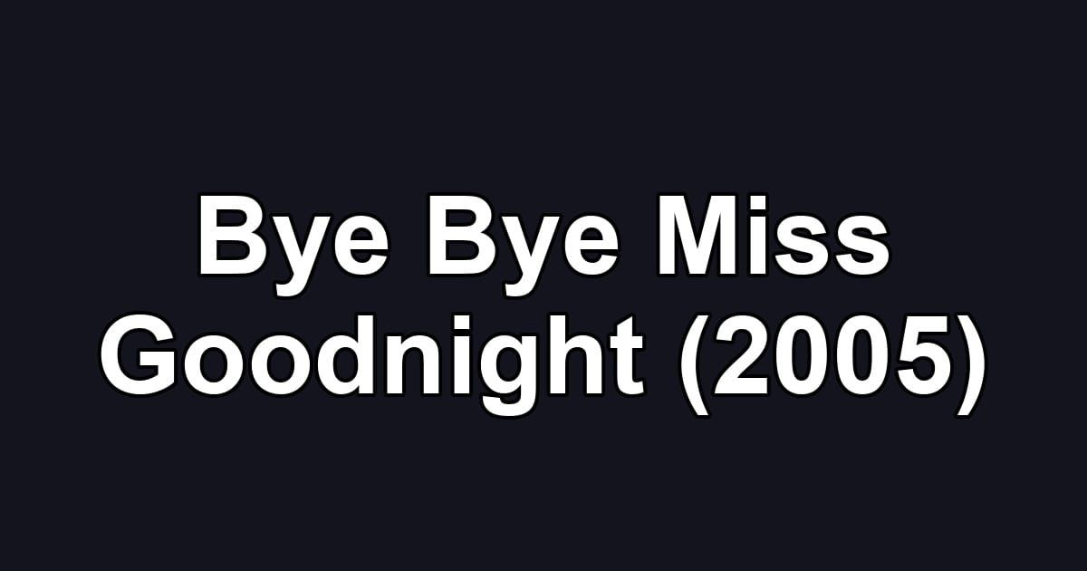 Bye Bye Miss Goodnight (2005)
