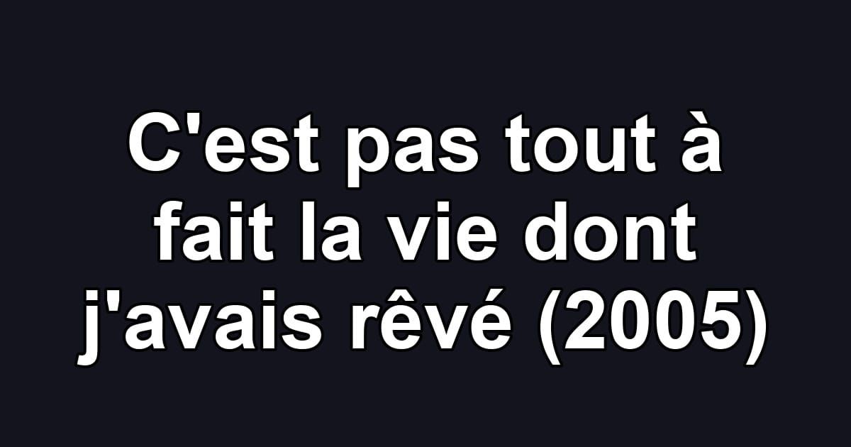 C'est pas tout à fait la vie dont j'avais rêvé (2005)